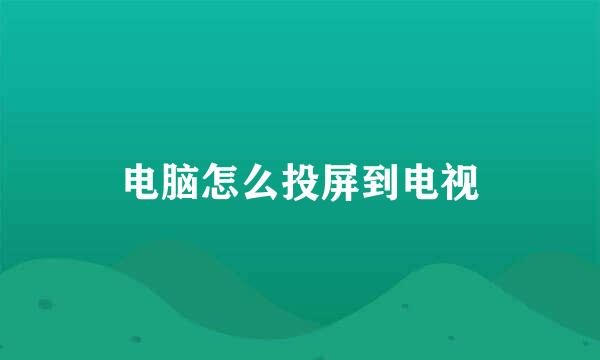 电脑怎么投屏到电视