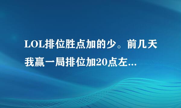LOL排位胜点加的少。前几天我赢一局排位加20点左右，这两天赢了只加6点左右，而且杀的人也不少