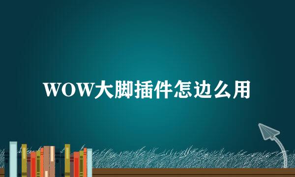 WOW大脚插件怎边么用