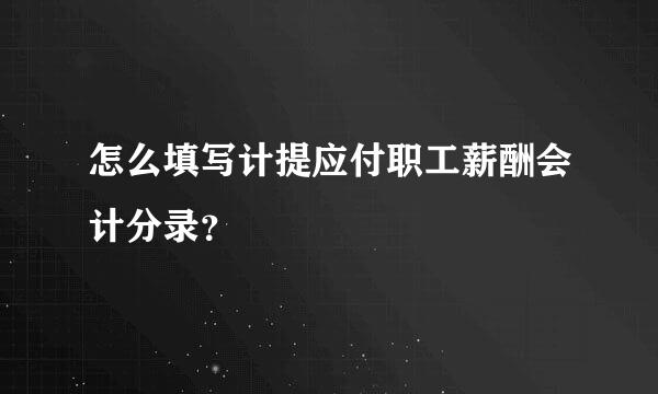 怎么填写计提应付职工薪酬会计分录？