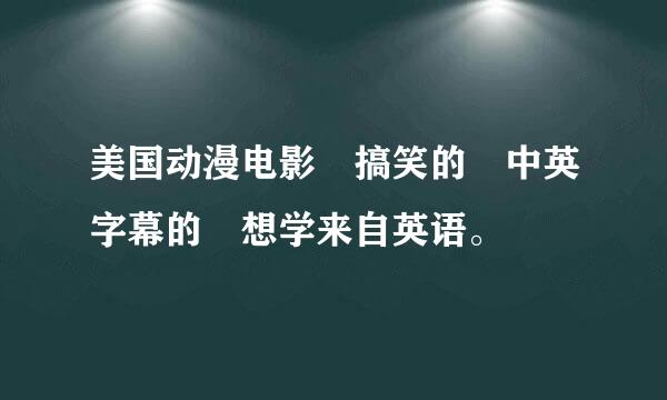 美国动漫电影 搞笑的 中英字幕的 想学来自英语。