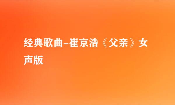 经典歌曲-崔京浩《父亲》女声版