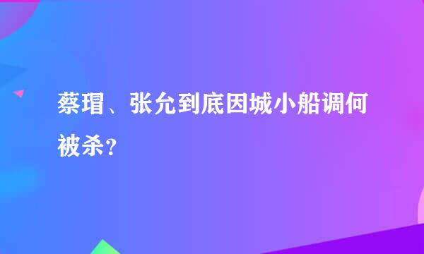 蔡瑁、张允到底因城小船调何被杀？
