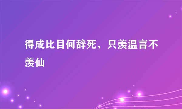 得成比目何辞死，只羡温言不羡仙