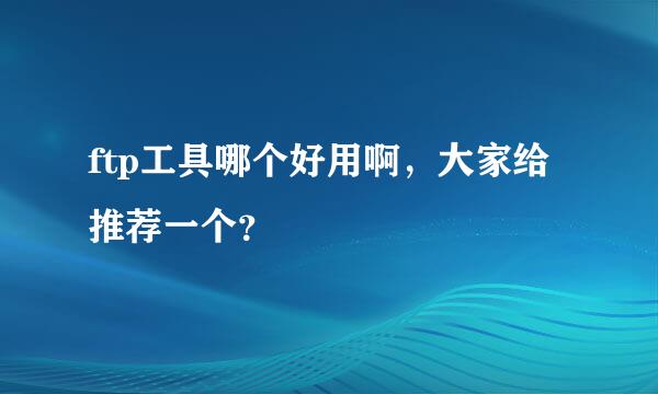 ftp工具哪个好用啊，大家给推荐一个？