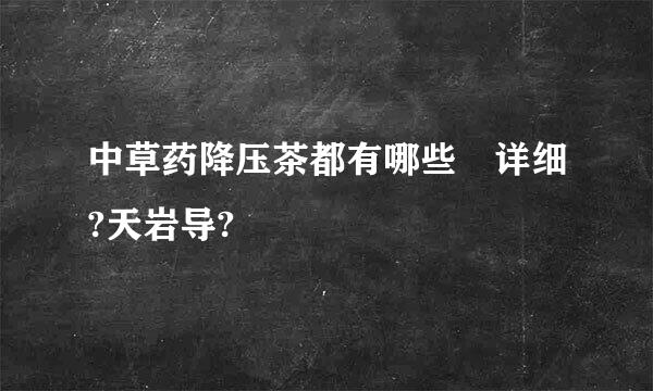 中草药降压茶都有哪些 详细?天岩导?