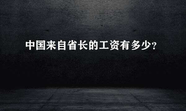 中国来自省长的工资有多少？