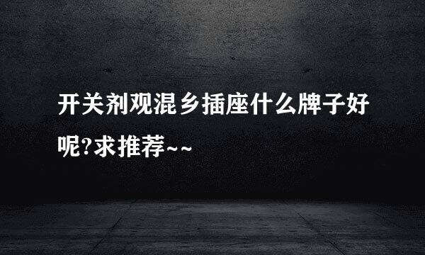 开关剂观混乡插座什么牌子好呢?求推荐~~