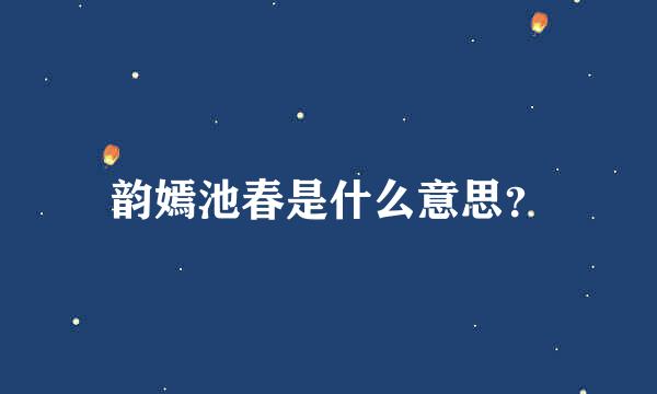 韵嫣池春是什么意思？
