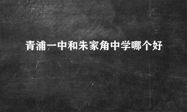 青浦一中和朱家角中学哪个好
