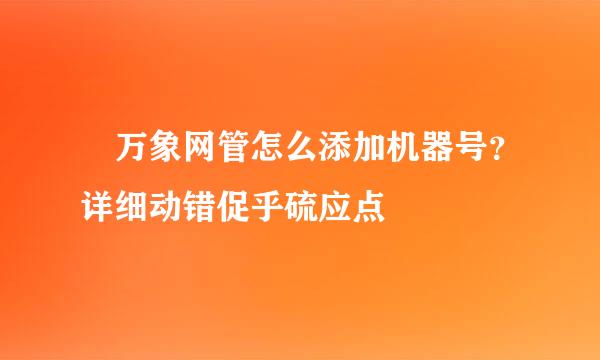 •万象网管怎么添加机器号？详细动错促乎硫应点