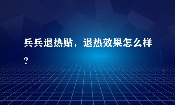 兵兵退热贴，退热效果怎么样？