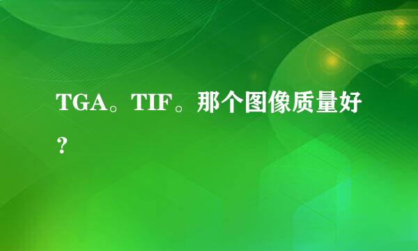TGA。TIF。那个图像质量好？