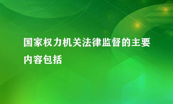 国家权力机关法律监督的主要内容包括