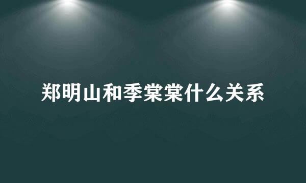 郑明山和季棠棠什么关系