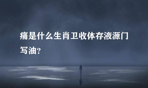 痛是什么生肖卫收体存液源门写油？