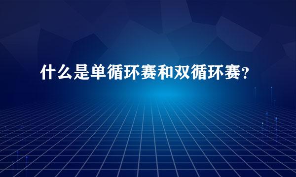 什么是单循环赛和双循环赛？