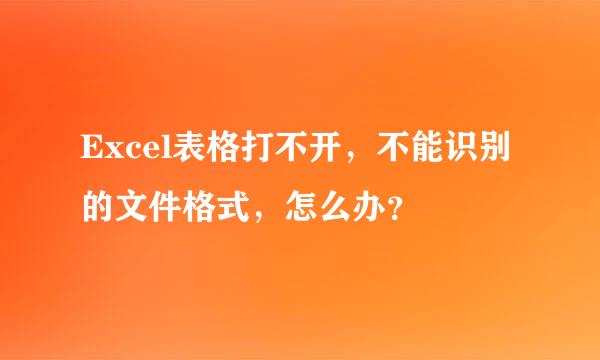 Excel表格打不开，不能识别的文件格式，怎么办？