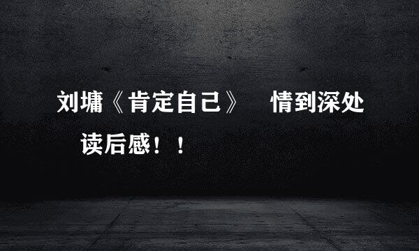 刘墉《肯定自己》 情到深处 读后感！！