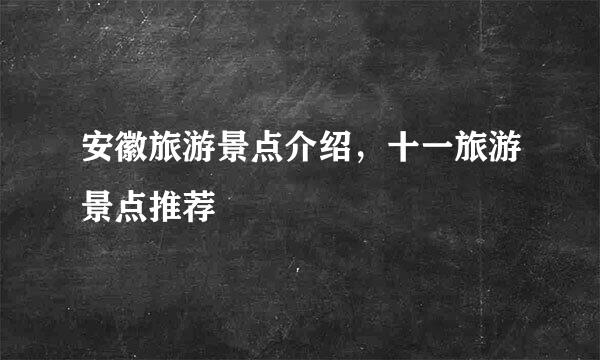 安徽旅游景点介绍，十一旅游景点推荐