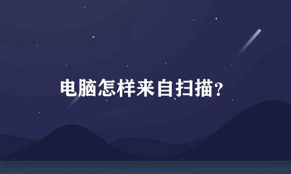 电脑怎样来自扫描？