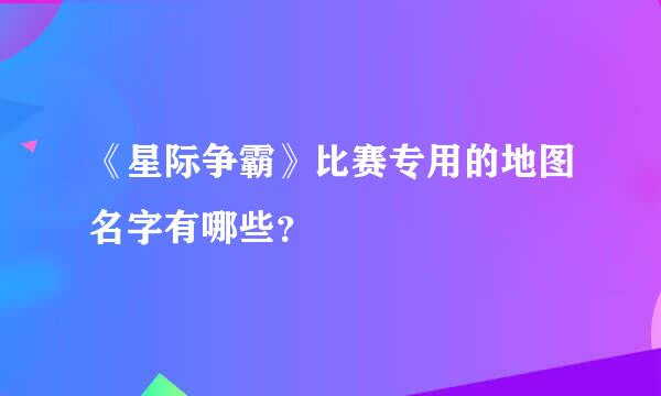 《星际争霸》比赛专用的地图名字有哪些？