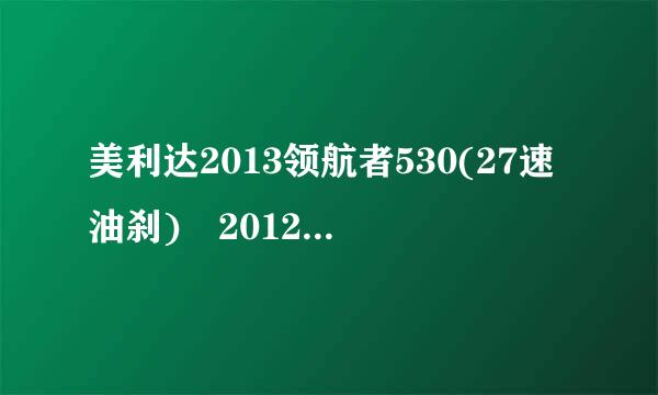 美利达2013领航者530(27速油刹) 2012捷安特77来自0D(中控一体大牙、前后轴承)