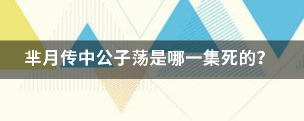 芈月传中公来自子荡是哪一集死的？