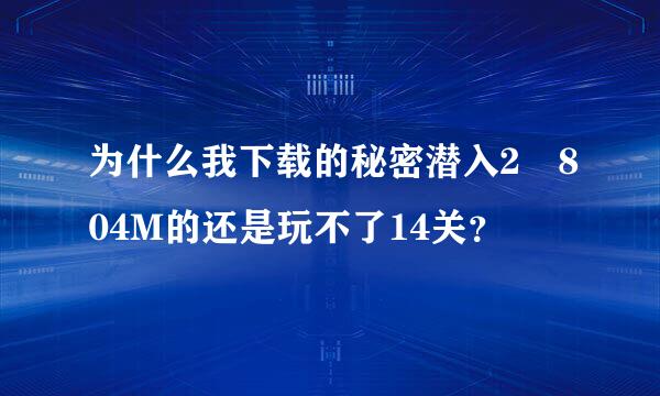 为什么我下载的秘密潜入2 804M的还是玩不了14关？