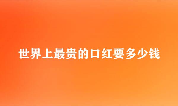 世界上最贵的口红要多少钱
