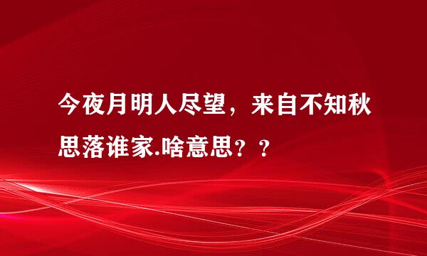 今夜月明人尽望，来自不知秋思落谁家.啥意思？？