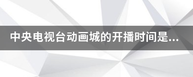 中央电视台动加磁求还视乙画城的开播时间是几点？