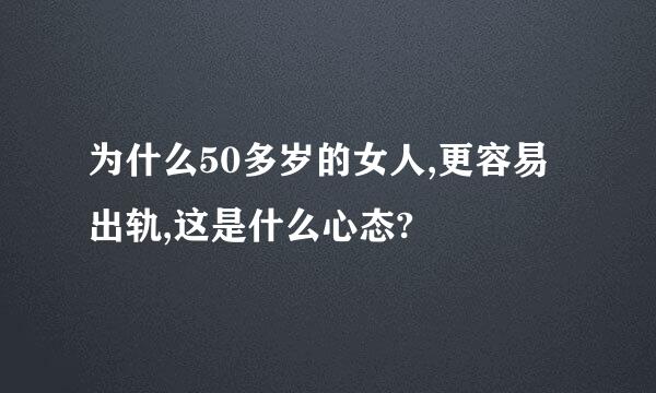 为什么50多岁的女人,更容易出轨,这是什么心态?