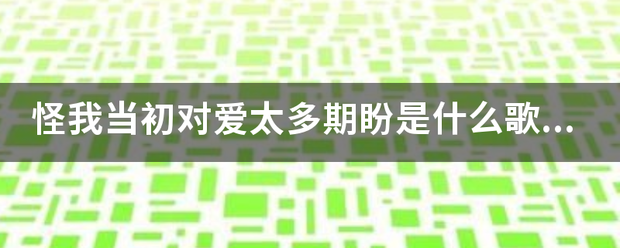 怪我当初对爱太多期盼是什么歌曲？