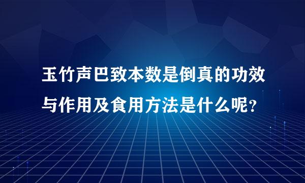 玉竹声巴致本数是倒真的功效与作用及食用方法是什么呢？