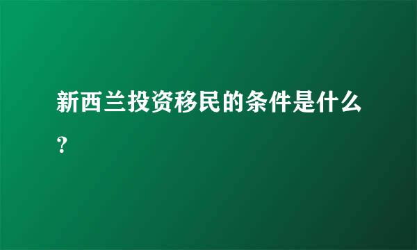 新西兰投资移民的条件是什么？