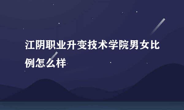 江阴职业升变技术学院男女比例怎么样