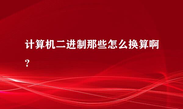 计算机二进制那些怎么换算啊？