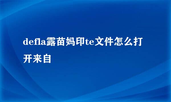 defla露苗妈印te文件怎么打开来自