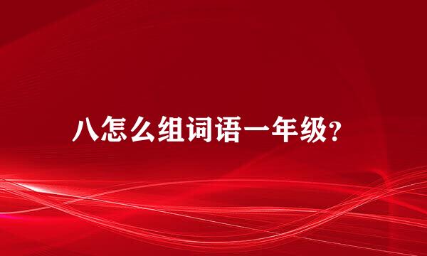 八怎么组词语一年级？