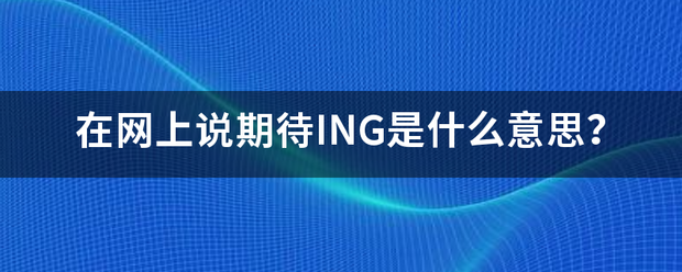 在网上说期待ING是什么意思？