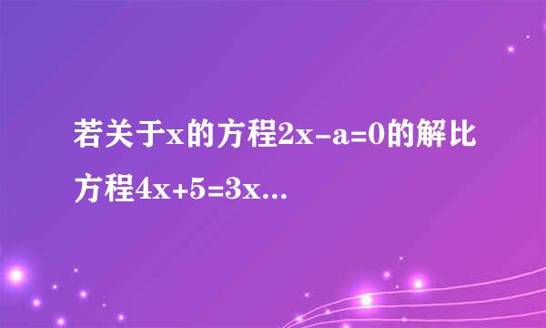 若关于x的方程2x-a=0的解比方程4x+5=3x+怎德线量球半线止目序板6的解大一,求a的值