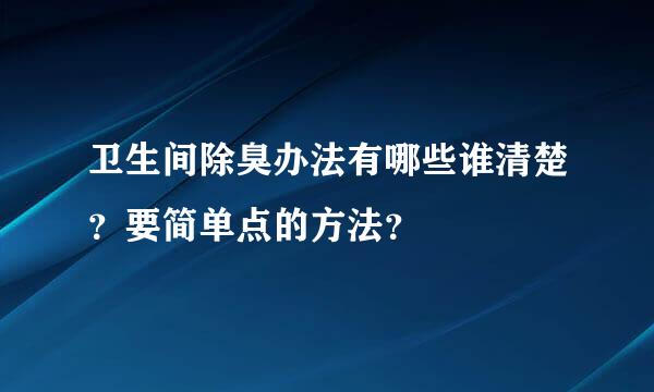 卫生间除臭办法有哪些谁清楚？要简单点的方法？