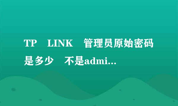 TP–LINK 管理员原始密码是多少 不是admin的那种