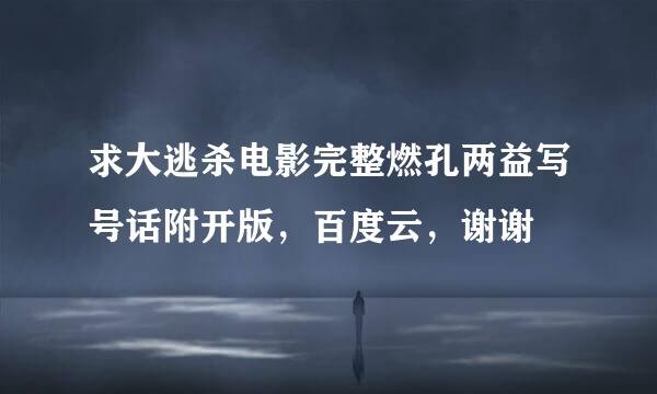 求大逃杀电影完整燃孔两益写号话附开版，百度云，谢谢
