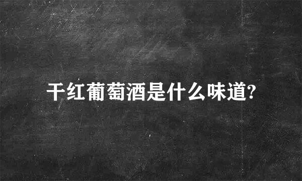 干红葡萄酒是什么味道?