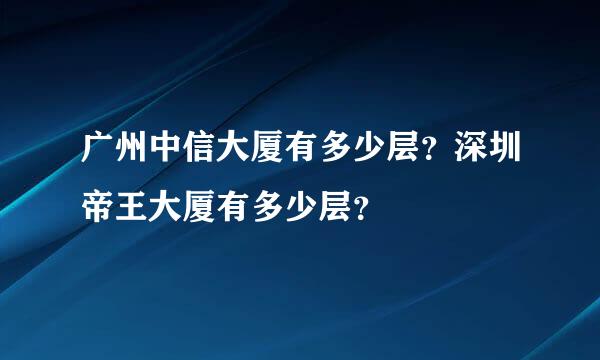 广州中信大厦有多少层？深圳帝王大厦有多少层？
