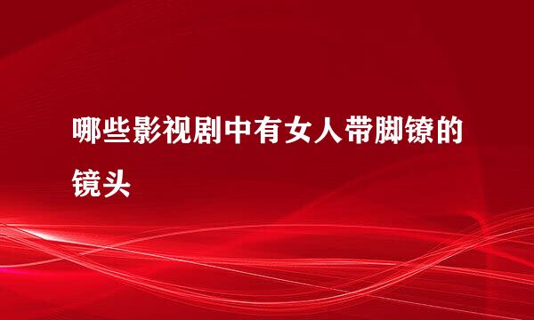 哪些影视剧中有女人带脚镣的镜头