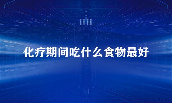 化疗期间吃什么食物最好