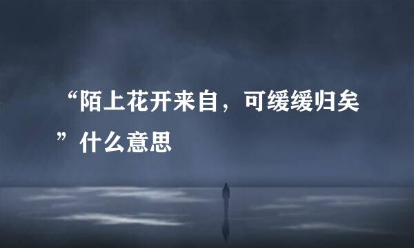 “陌上花开来自，可缓缓归矣”什么意思